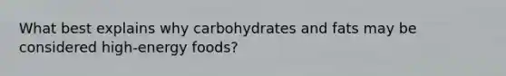 What best explains why carbohydrates and fats may be considered high-energy foods?