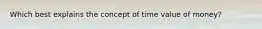 Which best explains the concept of time value of money?