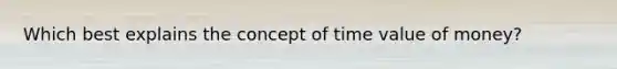 Which best explains the concept of time value of money?