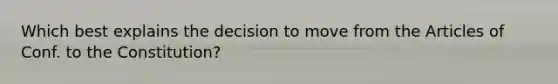 Which best explains the decision to move from the Articles of Conf. to the Constitution?