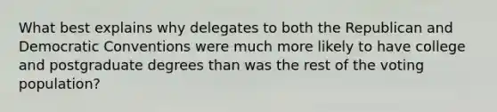 What best explains why delegates to both the Republican and Democratic Conventions were much more likely to have college and postgraduate degrees than was the rest of the voting population?