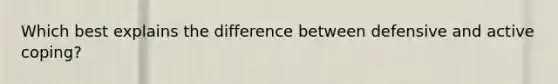 Which best explains the difference between defensive and active coping?