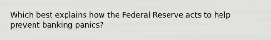 Which best explains how the Federal Reserve acts to help prevent banking panics?