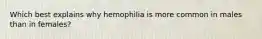 Which best explains why hemophilia is more common in males than in females?