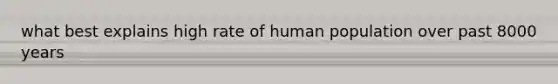 what best explains high rate of human population over past 8000 years