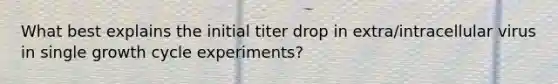 What best explains the initial titer drop in extra/intracellular virus in single growth cycle experiments?