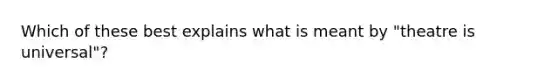 Which of these best explains what is meant by "theatre is universal"?