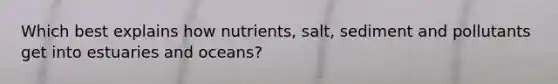 Which best explains how nutrients, salt, sediment and pollutants get into estuaries and oceans?