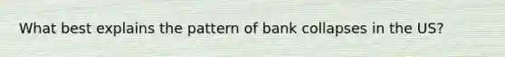 What best explains the pattern of bank collapses in the US?