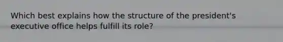 Which best explains how the structure of the president's executive office helps fulfill its role?