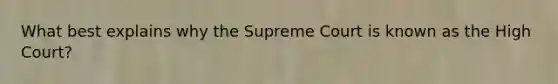 What best explains why the Supreme Court is known as the High Court?