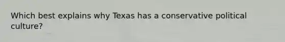 Which best explains why Texas has a conservative political culture?