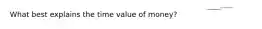 What best explains the time value of money?