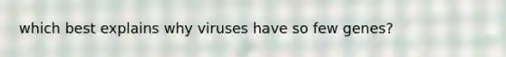 which best explains why viruses have so few genes?