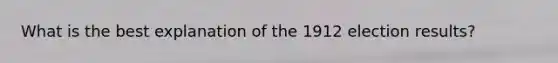 What is the best explanation of the 1912 election results?