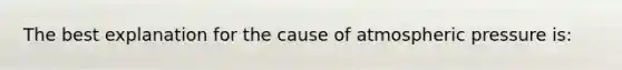 The best explanation for the cause of atmospheric pressure is: