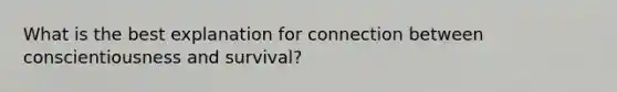 What is the best explanation for connection between conscientiousness and survival?