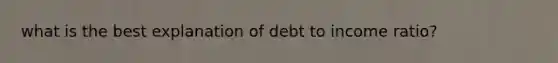 what is the best explanation of debt to income ratio?