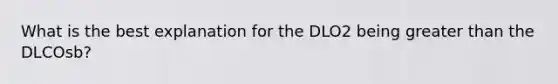 What is the best explanation for the DLO2 being greater than the DLCOsb?