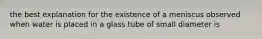 the best explanation for the existence of a meniscus observed when water is placed in a glass tube of small diameter is