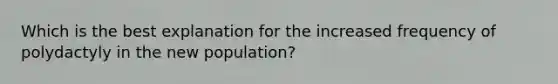 Which is the best explanation for the increased frequency of polydactyly in the new population?