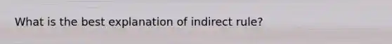 What is the best explanation of indirect rule?