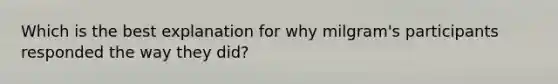 Which is the best explanation for why milgram's participants responded the way they did?