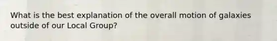 What is the best explanation of the overall motion of galaxies outside of our Local Group?