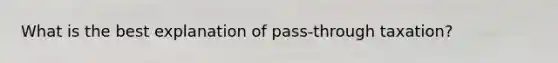 What is the best explanation of pass-through taxation?