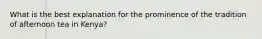 What is the best explanation for the prominence of the tradition of afternoon tea in Kenya?