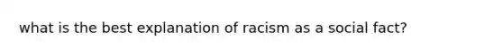 what is the best explanation of racism as a social fact?