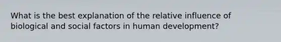 What is the best explanation of the relative influence of biological and social factors in human development?