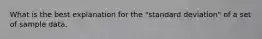 What is the best explanation for the "standard deviation" of a set of sample data.