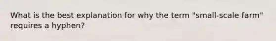 What is the best explanation for why the term "small-scale farm" requires a hyphen?