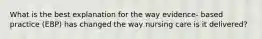 What is the best explanation for the way evidence- based practice (EBP) has changed the way nursing care is it delivered?