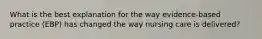 What is the best explanation for the way evidence-based practice (EBP) has changed the way nursing care is delivered?