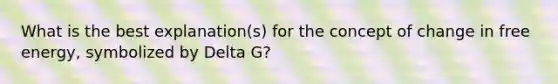 What is the best explanation(s) for the concept of change in free energy, symbolized by Delta G?