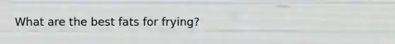 What are the best fats for frying?