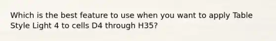 Which is the best feature to use when you want to apply Table Style Light 4 to cells D4 through H35?