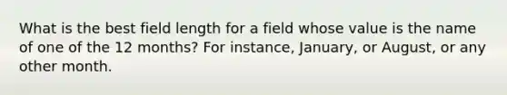 What is the best field length for a field whose value is the name of one of the 12 months? For instance, January, or August, or any other month.