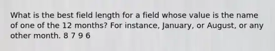 What is the best field length for a field whose value is the name of one of the 12 months? For instance, January, or August, or any other month. 8 7 9 6