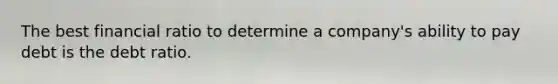 The best financial ratio to determine a company's ability to pay debt is the debt ratio.