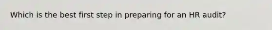 Which is the best first step in preparing for an HR audit?