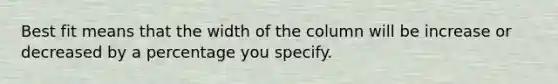 Best fit means that the width of the column will be increase or decreased by a percentage you specify.