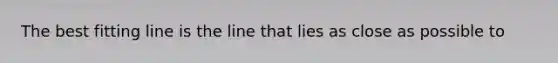 The best fitting line is the line that lies as close as possible to