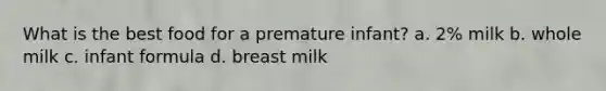 What is the best food for a premature infant? a. 2% milk b. whole milk c. infant formula d. breast milk