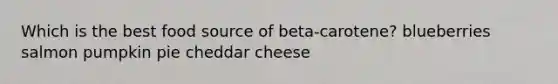 Which is the best food source of beta-carotene? blueberries salmon pumpkin pie cheddar cheese