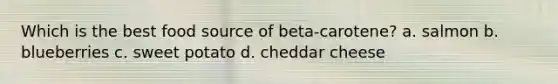 Which is the best food source of beta-carotene? a. salmon b. blueberries c. sweet potato d. cheddar cheese