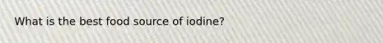 What is the best food source of iodine?