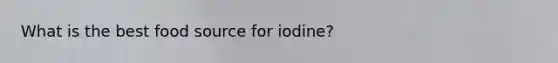 What is the best food source for iodine?